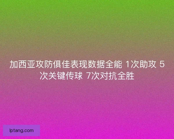 加西亚攻防俱佳表现数据全能 1次助攻 5次关键传球 7次对抗全胜