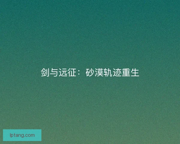 剑与远征：砂漠轨迹重生