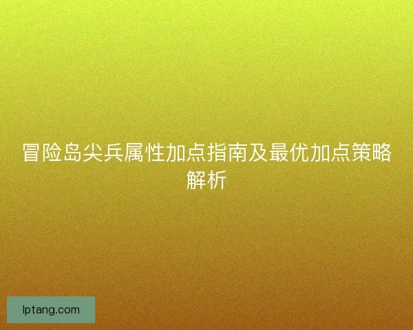 冒险岛尖兵属性加点指南及最优加点策略解析