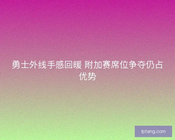勇士外线手感回暖 附加赛席位争夺仍占优势